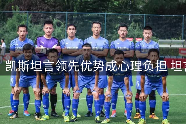 凯斯坦言领先优势成心理负担 坦言状态滑落需调整